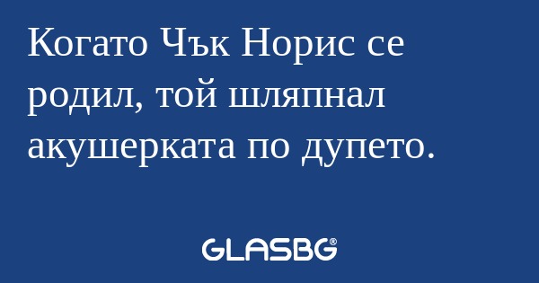 Когато Чък Норис се родил, той...
