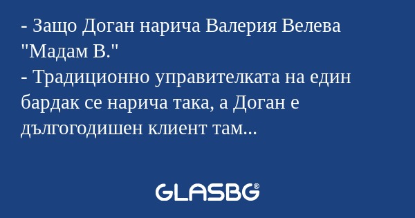 Защо Доган нарича Валерия Велева...