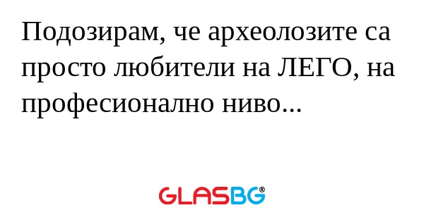 Подозирам, че археолозите са просто...