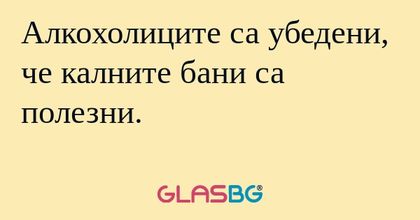 Алкохолиците са убедени, че калните...