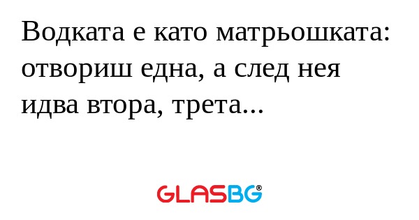 Водката е като матрьошката: отвориш...