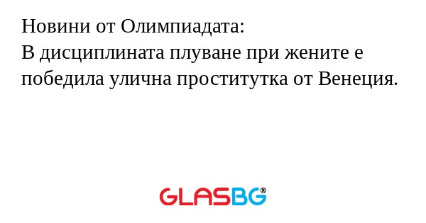 Новини от Олимпиадата:
В дисциплината плуване при жените е победила улична проститутка от Венеция.