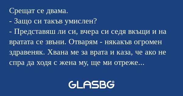 Срещат се двама. - Защо си такъв...
