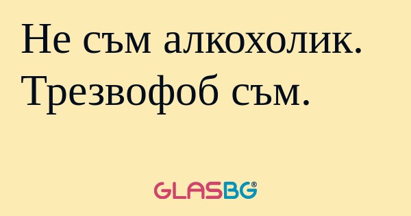 Не съм алкохолик. Трезвофоб съм...