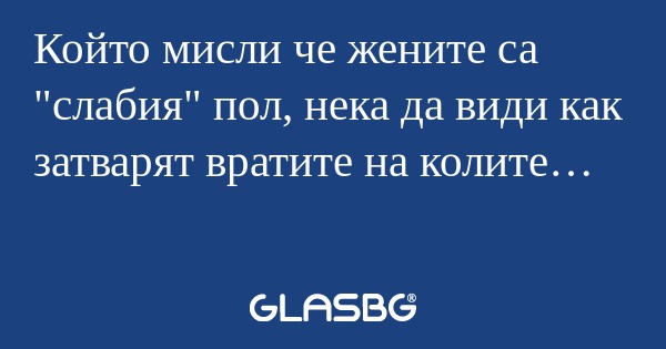 Който мисли че жените са "слабия...