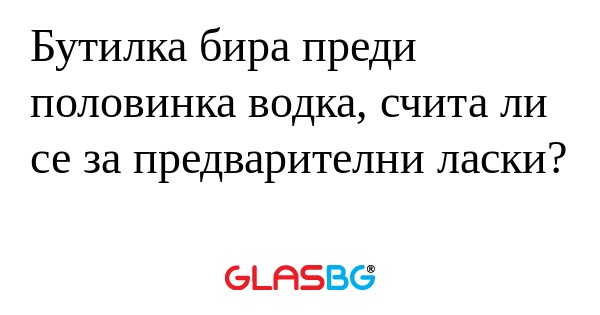 Бутилка бира преди половинка водка...