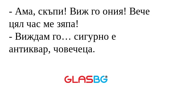 Ама, скъпи! Виж го ония! Вече...