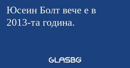 Юсеин Болт вече е в 2013-та година.