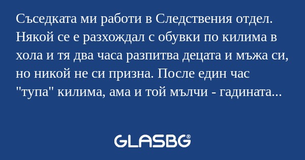 Съседката ми работи в Следствения...