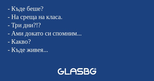 Къде беше? - На среща на класа...