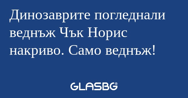 Динозаврите погледнали веднъж Чък...