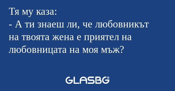 Тя му каза: - А ти знаеш ли, че...