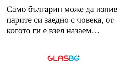 Само българин може да изпие парите...