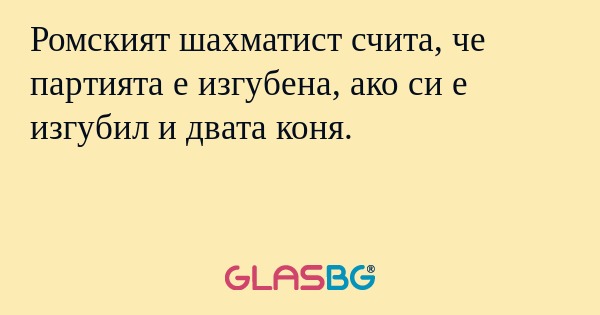 Ромският шахматист счита, че партията е изгубена, ако си е изгубил и двата коня.