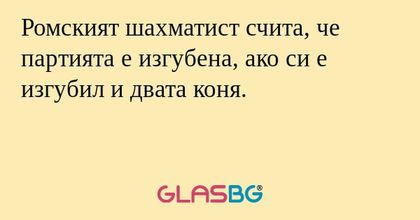 Ромският шахматист счита, че партията е изгубена, ако си е изгубил и двата коня.