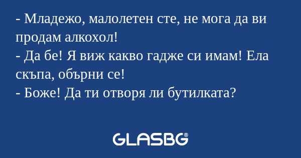 Младежо, малолетен сте, не мога...