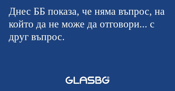 Днес ББ показа, че няма въпрос...