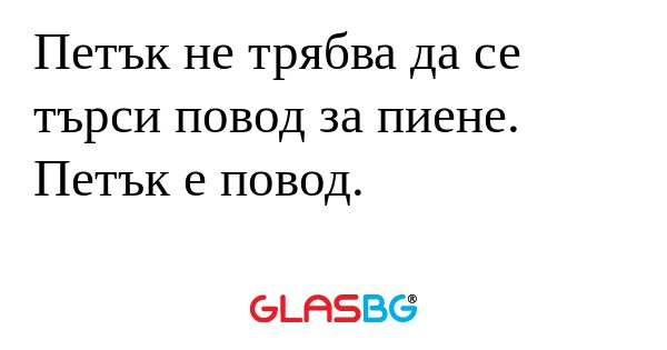Петък не трябва да се търси повод...