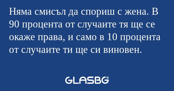 Няма смисъл да спориш с жена. В...