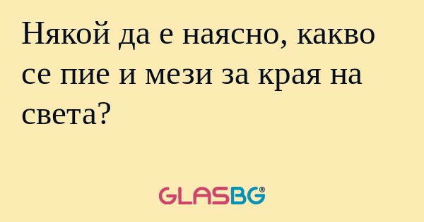 Някой да е наясно, какво се пие...