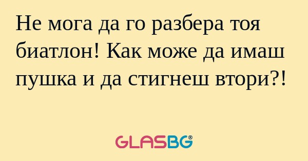 Не мога да го разбера тоя биатлон...