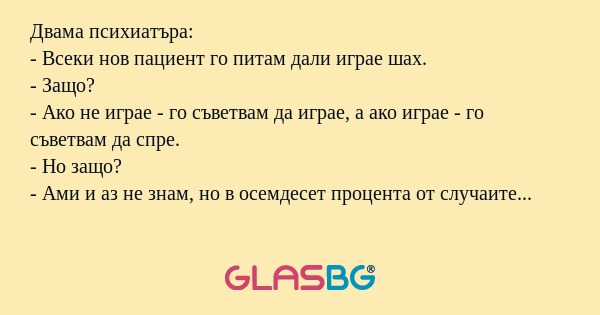 Двама психиатъра: - Всеки нов пациент...