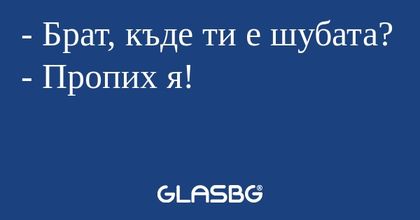 Брат, къде ти е шубата? - Пропих...