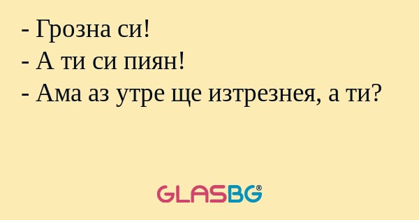 Грозна си! - А ти си пиян...