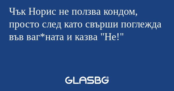 Чък Норис не ползва кондом, просто...