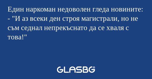 Един наркоман недоволен гледа новините...