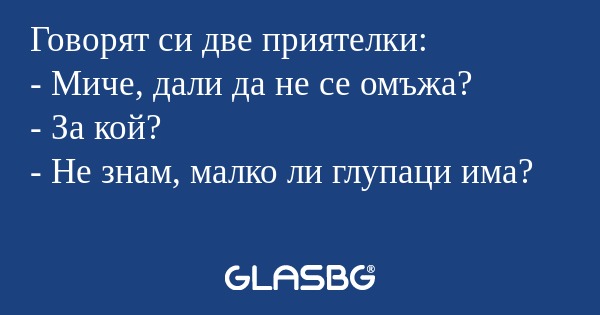 Говорят си две приятелки: - Миче...