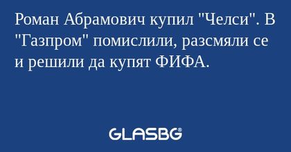 Роман Абрамович купил "Челси". В "Газпром" помислили, разсмяли се и решили да купят ФИФА.