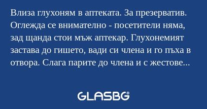 Влиза глухоням в аптеката. За презерватив...