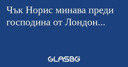 Чък Норис минава преди господина от Лондон...