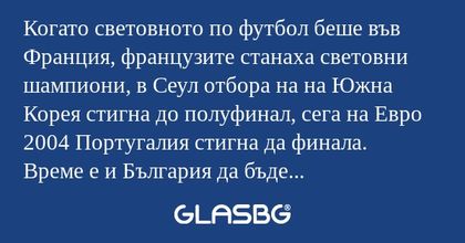 Когато световното по футбол беше във Франция, французите станаха световни шампиони, в Сеул отбора на на Южна Корея стигна до полуфинал, сега на Евро 2004 Португалия стигна да финала.
Време е и България да бъде домакин на някое първенство, може пък да