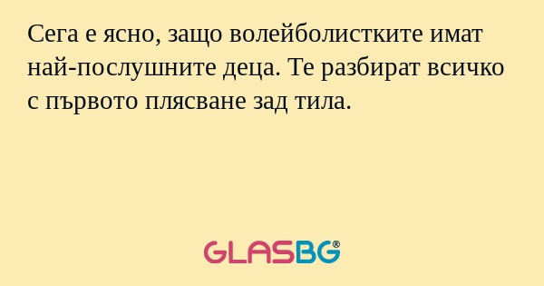 Сега е ясно, защо волейболистките имат най-послушните деца. Те разбират всичко с първото плясване зад тила.