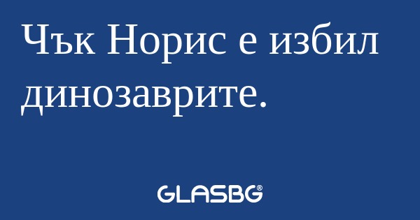 Чък Норис е избил динозаврите...