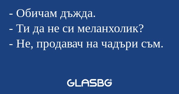 Обичам дъжда. - Ти да не си меланхолик...