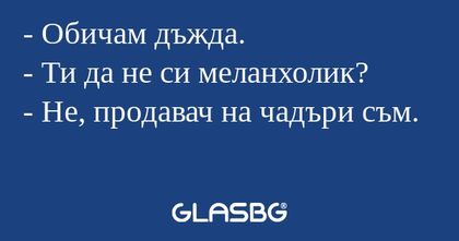 Обичам дъжда. - Ти да не си меланхолик...