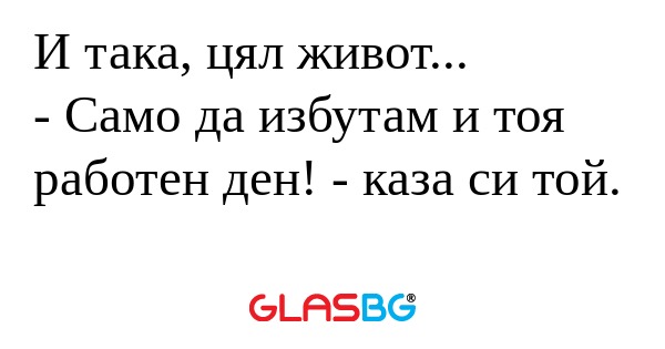 И така, цял живот... - Само да...