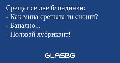 Срещат се две блондинки: - Как...