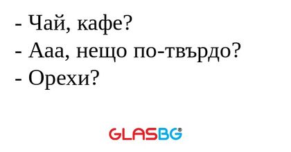 Чай, кафе? - Ааа, нещо по-твърдо...