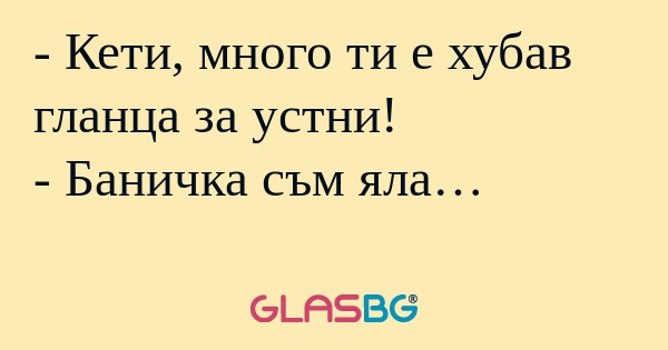 Кети, много ти е хубав гланца...