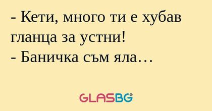 Кети, много ти е хубав гланца...