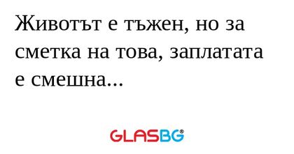 Животът е тъжен, но за сметка на...