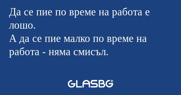 Да се пие по време на работа е...