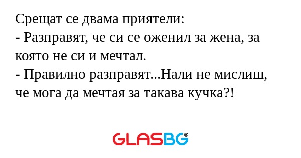 Срещат се двама приятели: - Разправят...