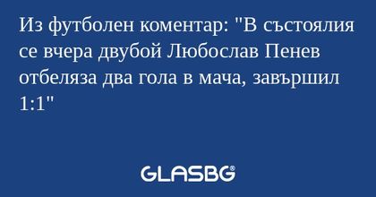 Из футболен коментар: "В състоялия...