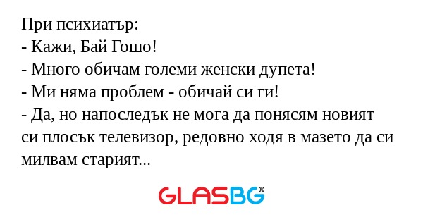 При психиатър: - Кажи, Бай Гошо...