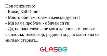 При психиатър: - Кажи, Бай Гошо...